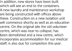 In addition, new stores have been built which will see an end to the containers  A new laundry and maintenance worksh   