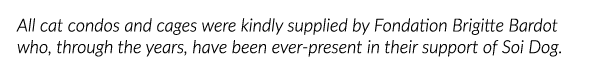 All cat condos and cages were kindly supplied by Fondation Brigitte Bardot who, through the years, have been ever-pre   