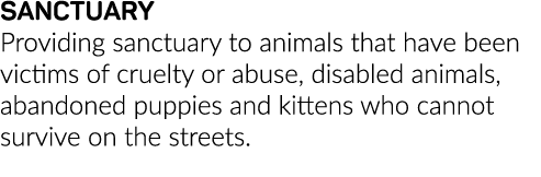 SANCTUARY Providing sanctuary to animals that have been victims of cruelty or abuse, disabled animals, abandoned pupp   