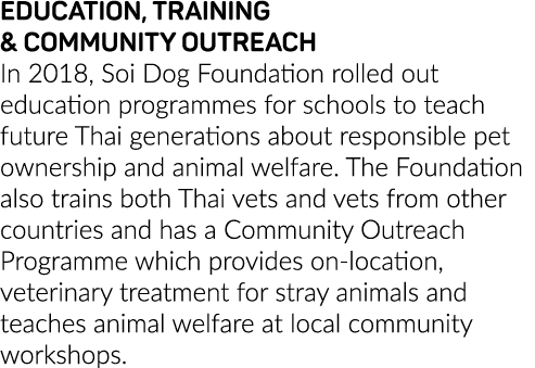 EDUCATION, TRAINING & COMMUNITY OUTREACH In 2018, Soi Dog Foundation rolled out education programmes for schools to t   