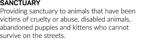 SANCTUARY Providing sanctuary to animals that have been victims of cruelty or abuse, disabled animals, abandoned pupp   