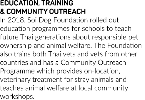 EDUCATION, TRAINING & COMMUNITY OUTREACH In 2018, Soi Dog Foundation rolled out education programmes for schools to t   